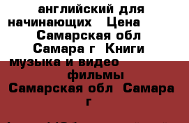 английский для начинающих › Цена ­ 500 - Самарская обл., Самара г. Книги, музыка и видео » DVD, Blue Ray, фильмы   . Самарская обл.,Самара г.